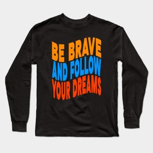 Be brave and follow your dreams Long Sleeve T-Shirt